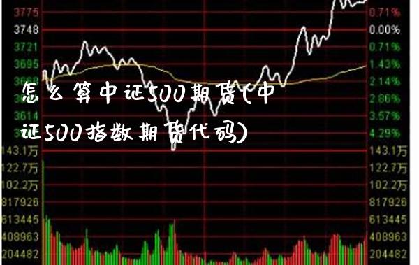 怎么算中证500期货(中证500指数期货代码)_https://www.boyangwujin.com_期货直播间_第1张