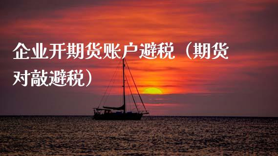 企业开期货账户避税（期货对敲避税）