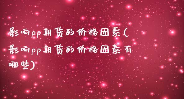 影响pp期货的价格因素(影响pp期货的价格因素有哪些)