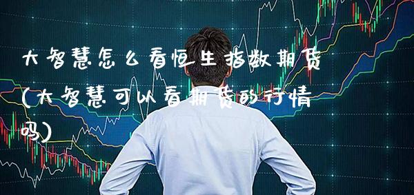 大智慧怎么看恒生指数期货(大智慧可以看期货的行情吗)_https://www.boyangwujin.com_纳指期货_第1张