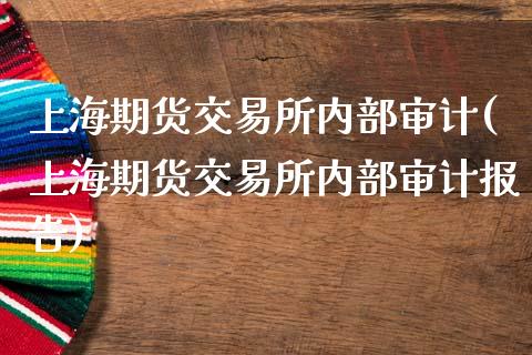 上海期货交易所内部审计(上海期货交易所内部审计报告)_https://www.boyangwujin.com_纳指期货_第1张