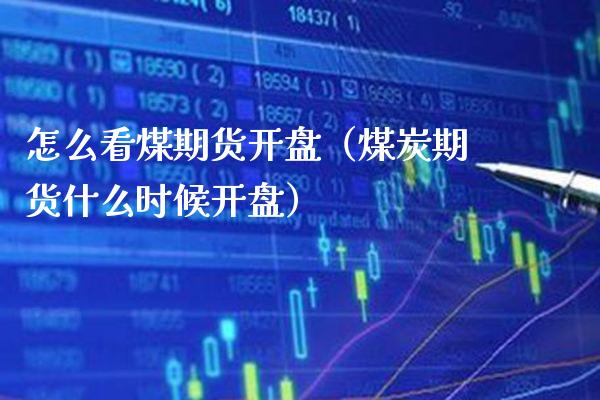 怎么看煤期货开盘（煤炭期货什么时候开盘）_https://www.boyangwujin.com_期货直播间_第1张