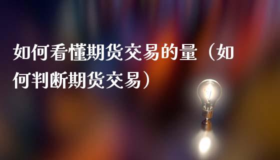 如何看懂期货交易的量（如何判断期货交易）