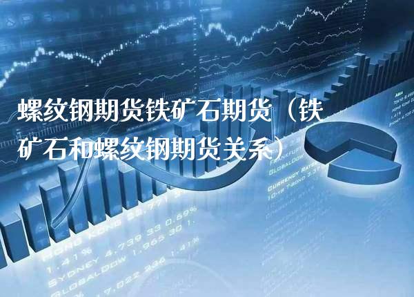螺纹钢期货铁矿石期货（铁矿石和螺纹钢期货关系）_https://www.boyangwujin.com_纳指期货_第1张