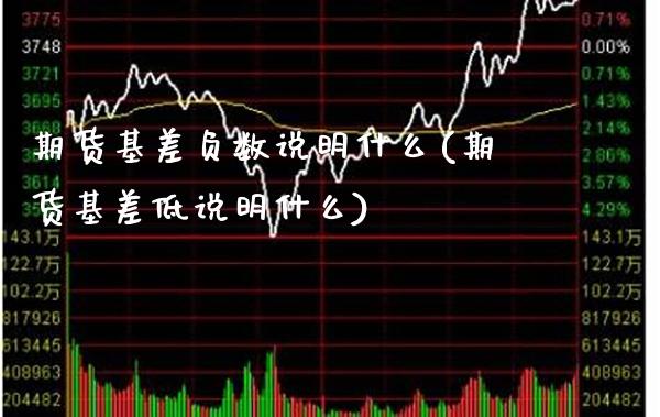 期货基差负数说明什么(期货基差低说明什么)