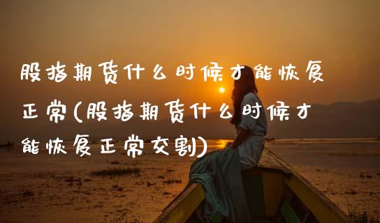 股指期货什么时候才能恢复正常(股指期货什么时候才能恢复正常交割)_https://www.boyangwujin.com_期货直播间_第1张
