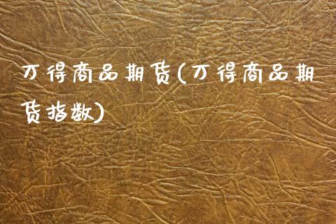 万得商品期货(万得商品期货指数)_https://www.boyangwujin.com_道指期货_第1张