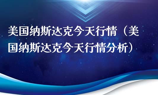 美国纳斯达克今天行情（美国纳斯达克今天行情分析）