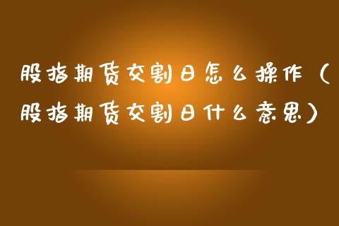 股指期货交割日怎么操作（股指期货交割日什么意思）_https://www.boyangwujin.com_道指期货_第1张