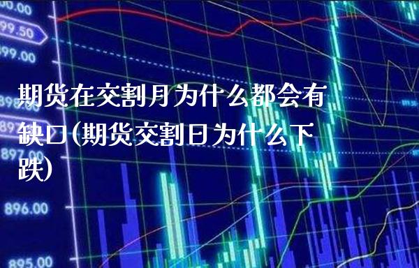 期货在交割月为什么都会有缺口(期货交割日为什么下跌)