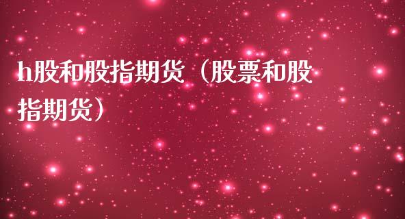 h股和股指期货（股票和股指期货）_https://www.boyangwujin.com_期货直播间_第1张