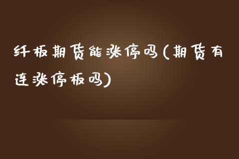 纤板期货能涨停吗(期货有连涨停板吗)_https://www.boyangwujin.com_期货直播间_第1张