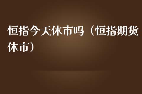 恒指今天休市吗（恒指期货休市）
