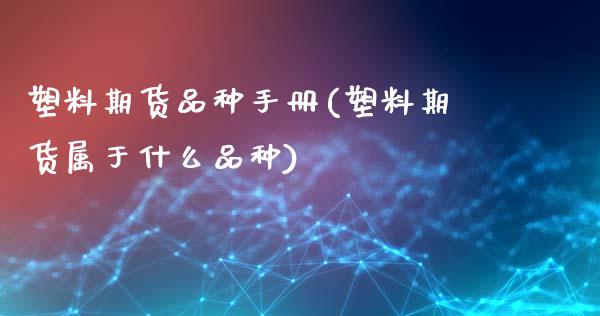 塑料期货品种手册(塑料期货属于什么品种)_https://www.boyangwujin.com_期货开户_第1张