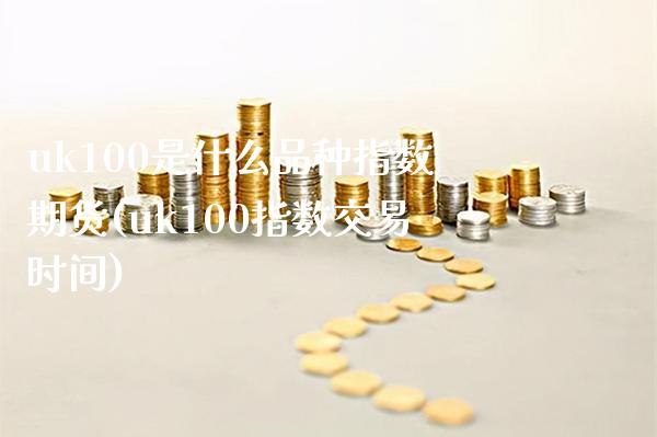 uk100是什么品种指数期货(uk100指数交易时间)_https://www.boyangwujin.com_恒生指数_第1张