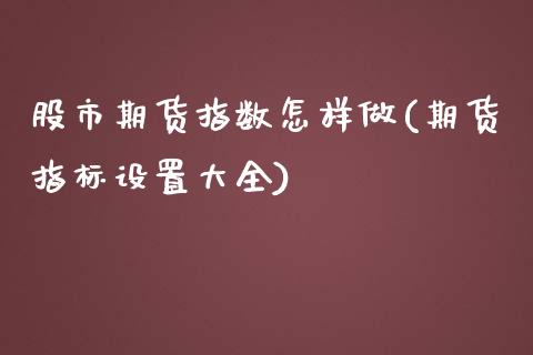 股市期货指数怎样做(期货指标设置大全)