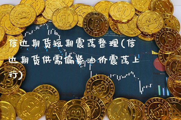 信达期货短期震荡整理(信达期货供需偏紧油价震荡上行)_https://www.boyangwujin.com_期货科普_第1张