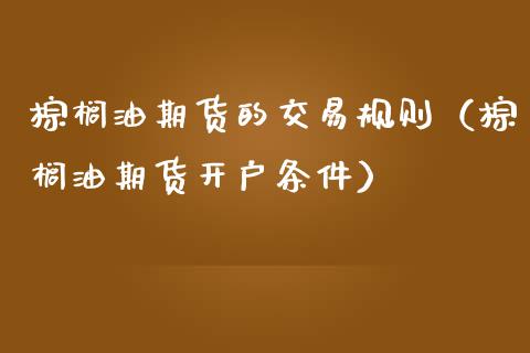 棕榈油期货的交易规则（棕榈油期货开户条件）_https://www.boyangwujin.com_道指期货_第1张