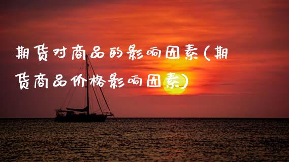 期货对商品的影响因素(期货商品价格影响因素)_https://www.boyangwujin.com_期货科普_第1张