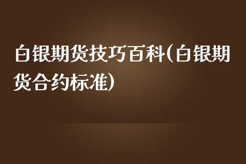 白银期货技巧百科(白银期货合约标准)_https://www.boyangwujin.com_期货直播间_第1张