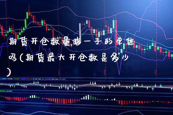 期货开仓数量指一手的单位吗(期货最大开仓数是多少)_https://www.boyangwujin.com_恒生指数_第1张