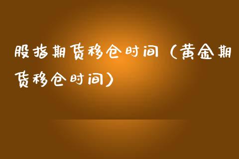 股指期货移仓时间（黄金期货移仓时间）_https://www.boyangwujin.com_道指期货_第1张