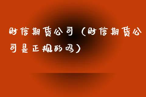 财信期货公司（财信期货公司是正规的吗）_https://www.boyangwujin.com_期货直播间_第1张
