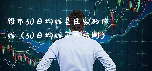 股市60日均线是庄家的防线（60日均线买入法则）_https://www.boyangwujin.com_期货直播间_第1张