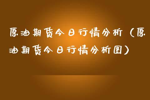 原油期货今日行情分析（原油期货今日行情分析图）_https://www.boyangwujin.com_原油期货_第1张
