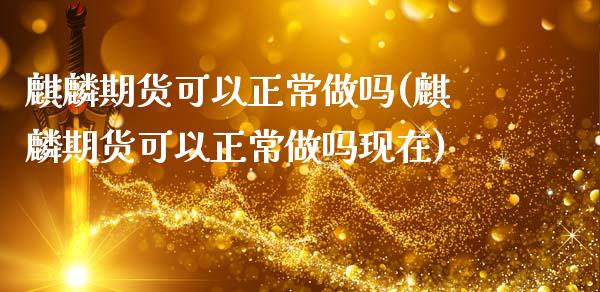 麒麟期货可以正常做吗(麒麟期货可以正常做吗现在)