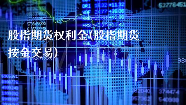 股指期货权利金(股指期货按金交易)_https://www.boyangwujin.com_期货开户_第1张