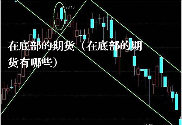 在底部的期货（在底部的期货有哪些）
