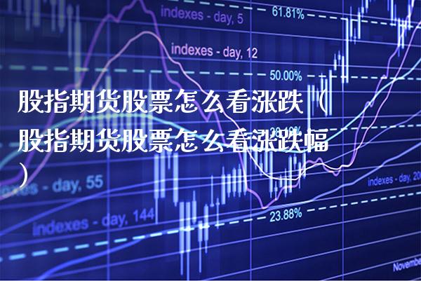 股指期货股票怎么看涨跌（股指期货股票怎么看涨跌幅）_https://www.boyangwujin.com_期货直播间_第1张