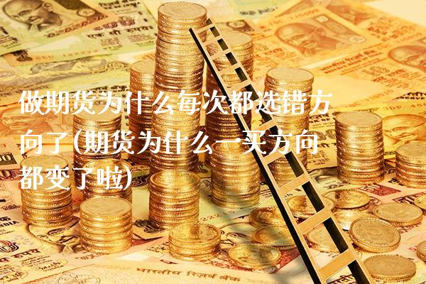 做期货为什么每次都选错方向了(期货为什么一买方向都变了啦)