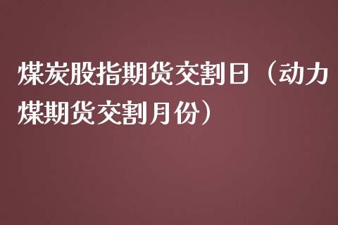 煤炭股指期货交割日（动力煤期货交割月份）_https://www.boyangwujin.com_期货直播间_第1张