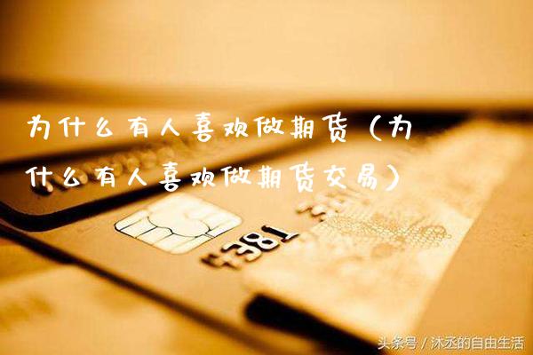 为什么有人喜欢做期货（为什么有人喜欢做期货交易）