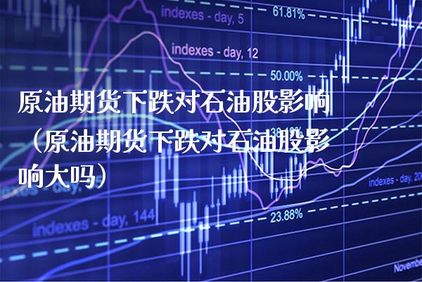 原油期货下跌对石油股影响（原油期货下跌对石油股影响大吗）_https://www.boyangwujin.com_期货直播间_第1张