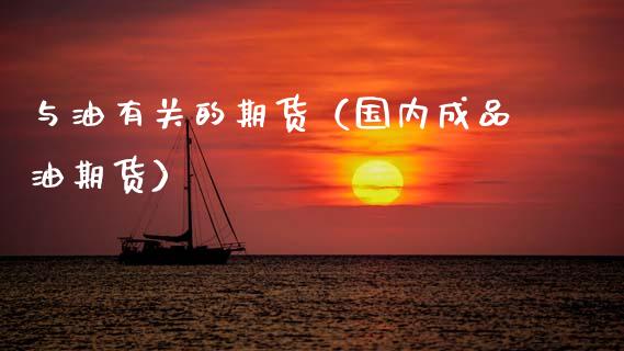 与油有关的期货（国内成品油期货）_https://www.boyangwujin.com_期货直播间_第1张