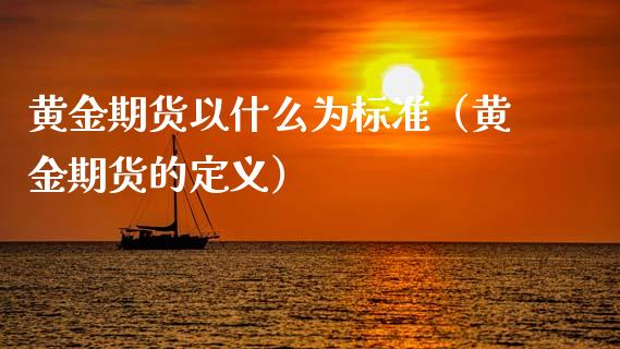 黄金期货以什么为标准（黄金期货的定义）_https://www.boyangwujin.com_道指期货_第1张