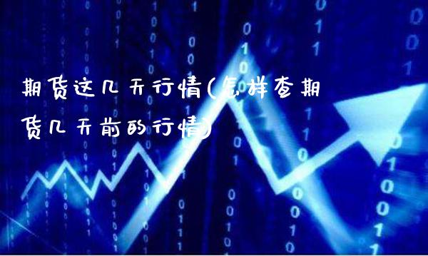 期货这几天行情(怎样查期货几天前的行情)_https://www.boyangwujin.com_期货直播间_第1张