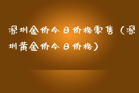 深圳金价今日价格零售（深圳黄金价今日价格）