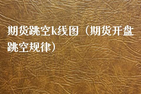 期货跳空k线图（期货开盘跳空规律）_https://www.boyangwujin.com_期货直播间_第1张