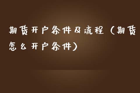 期货开户条件及流程（期货怎么开户条件）