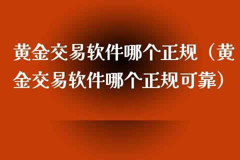 黄金交易软件哪个正规（黄金交易软件哪个正规可靠）_https://www.boyangwujin.com_期货直播间_第1张