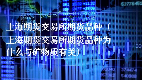 上海期货交易所期货品种（上海期货交易所期货品种为什么与矿物质有关）_https://www.boyangwujin.com_期货直播间_第1张