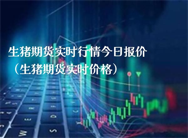 生猪期货实时行情今日报价（生猪期货实时价格）_https://www.boyangwujin.com_黄金期货_第1张