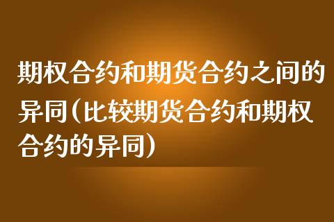 期权合约和期货合约之间的异同(比较期货合约和期权合约的异同)_https://www.boyangwujin.com_期货直播间_第1张