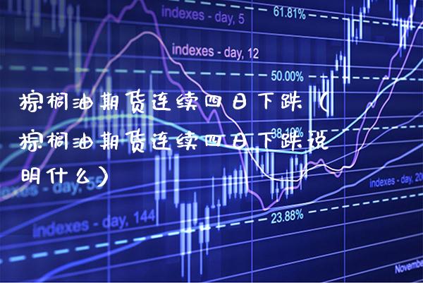 棕榈油期货连续四日下跌（棕榈油期货连续四日下跌说明什么）_https://www.boyangwujin.com_原油期货_第1张