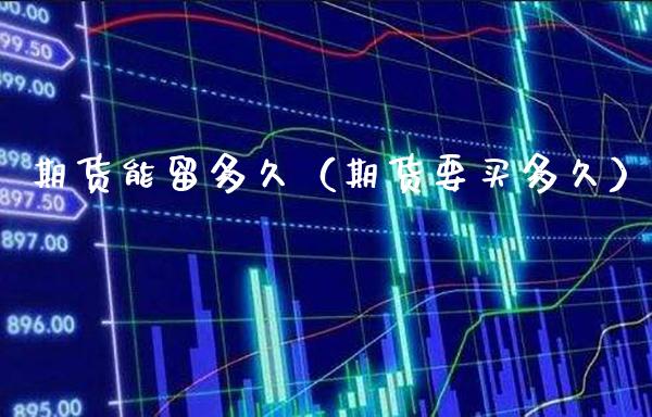 期货能留多久（期货要买多久）