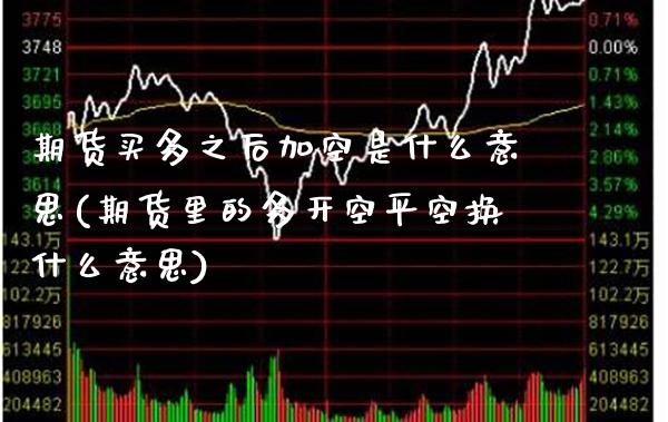期货买多之后加空是什么意思(期货里的多开空平空换什么意思)_https://www.boyangwujin.com_黄金期货_第1张